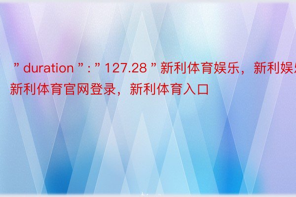 ＂duration＂:＂127.28＂新利体育娱乐，新利娱乐，新利体育官网登录，新利体育入口