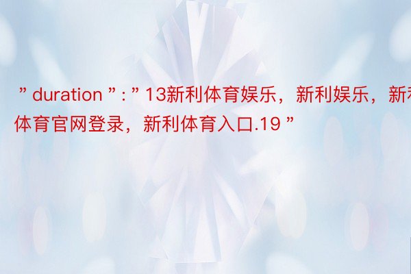 ＂duration＂:＂13新利体育娱乐，新利娱乐，新利体育官网登录，新利体育入口.19＂