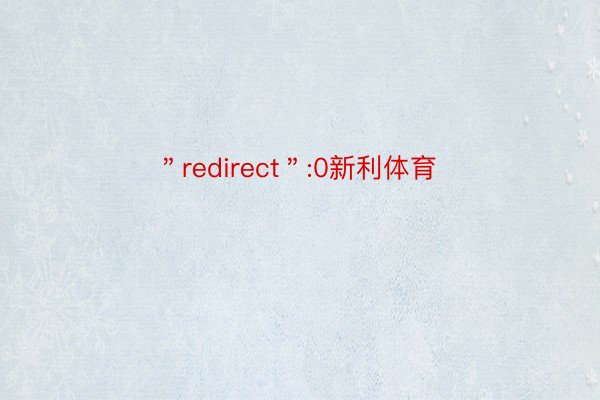 ＂redirect＂:0新利体育