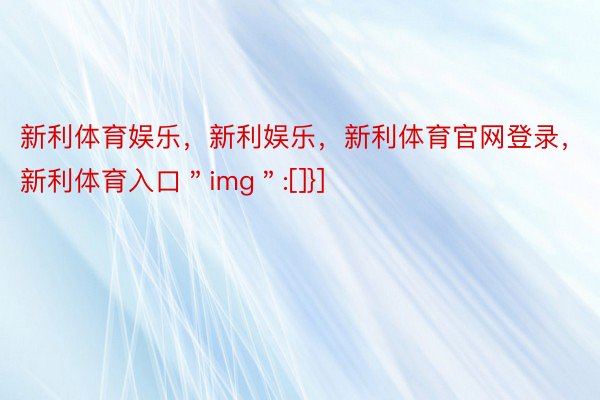 新利体育娱乐，新利娱乐，新利体育官网登录，新利体育入口＂img＂:[]}]