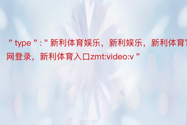 ＂type＂:＂新利体育娱乐，新利娱乐，新利体育官网登录，新利体育入口zmt:video:v＂