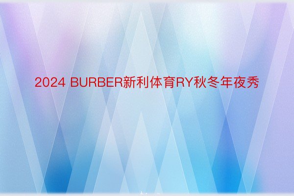 2024 BURBER新利体育RY秋冬年夜秀