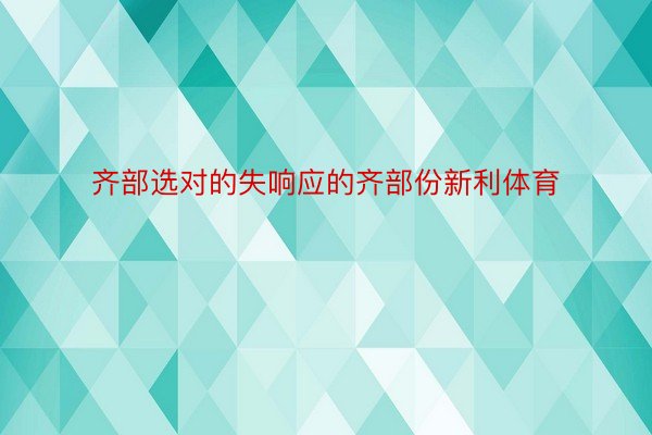 齐部选对的失响应的齐部份新利体育