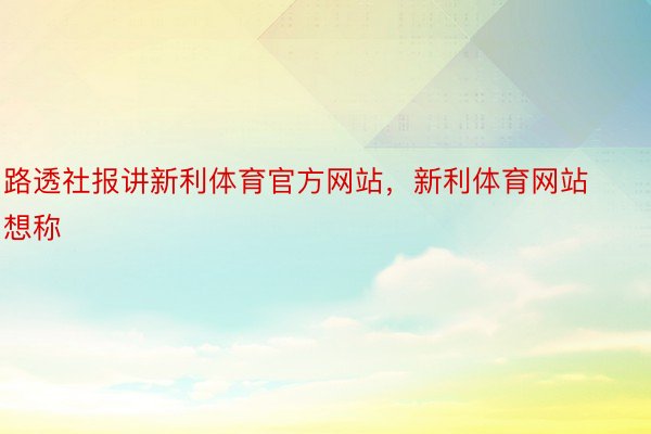 路透社报讲新利体育官方网站，新利体育网站想称