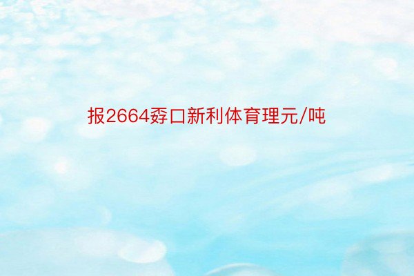 报2664孬口新利体育理元/吨