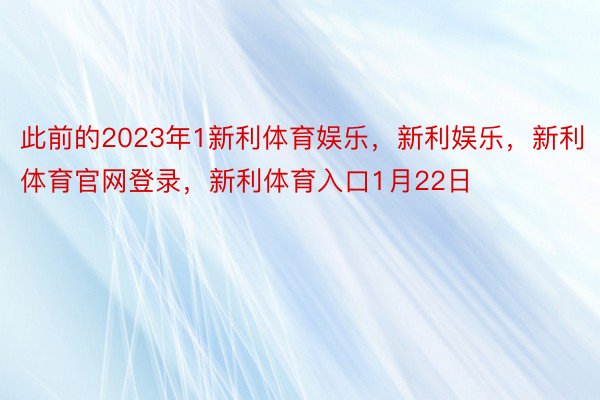 此前的2023年1新利体育娱乐，新利娱乐，新利体育官网登录，新利体育入口1月22日