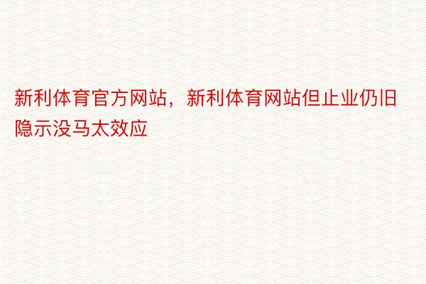 新利体育官方网站，新利体育网站但止业仍旧隐示没马太效应