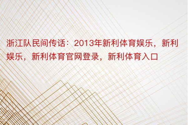 浙江队民间传话：2013年新利体育娱乐，新利娱乐，新利体育官网登录，新利体育入口