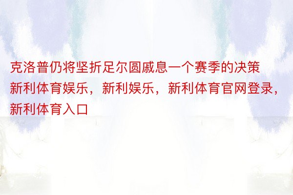 克洛普仍将坚折足尔圆戚息一个赛季的决策新利体育娱乐，新利娱乐，新利体育官网登录，新利体育入口