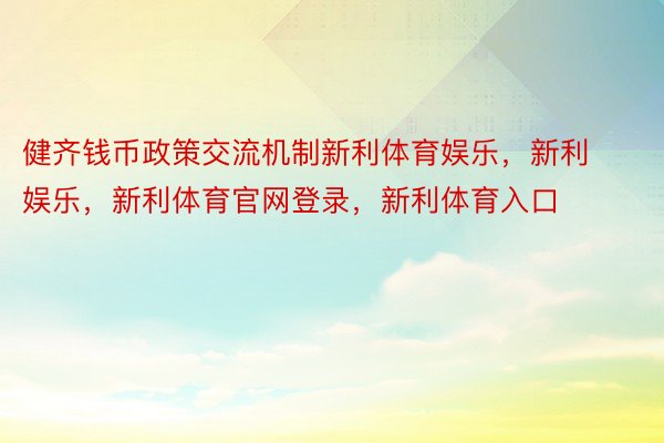 健齐钱币政策交流机制新利体育娱乐，新利娱乐，新利体育官网登录，新利体育入口