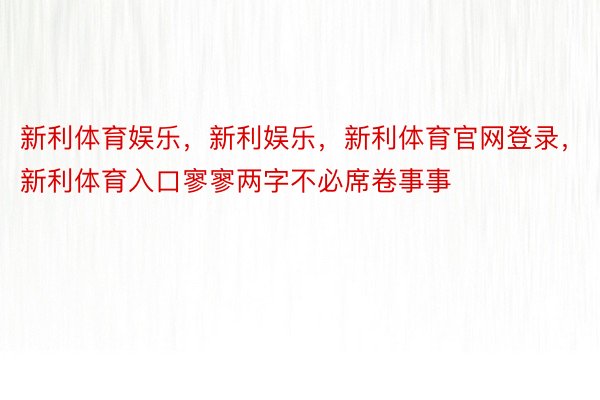 新利体育娱乐，新利娱乐，新利体育官网登录，新利体育入口寥寥两字不必席卷事事