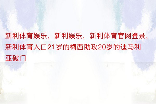 新利体育娱乐，新利娱乐，新利体育官网登录，新利体育入口21岁的梅西助攻20岁的迪马利亚破门