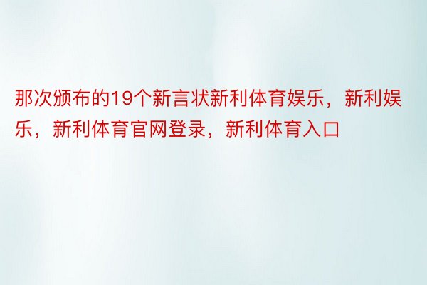 那次颁布的19个新言状新利体育娱乐，新利娱乐，新利体育官网登录，新利体育入口